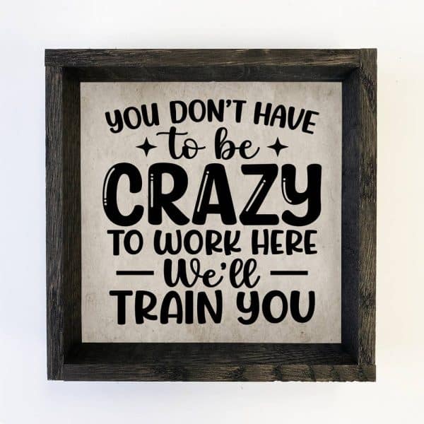 You Don't Have to be Crazy to Work Here - Funny Word Sign: 6x6" Mini Canvas Art with Wood Box Frame